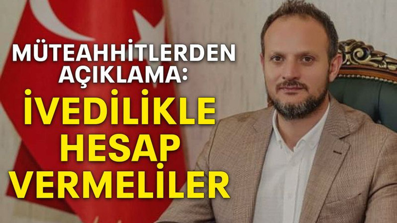 Müteahhitlerden açıklama: İvedilikle hesap vermeliler